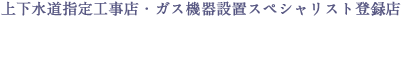 上下水道指定工事店・ガス機器設置スペシャリスト登録店 TEL:0561-75-5559